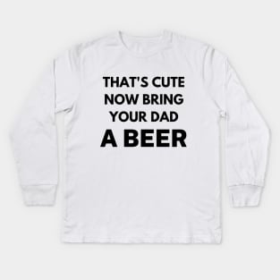 That's cute now bring your uncle a beer Kids Long Sleeve T-Shirt